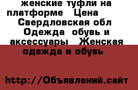 женские туфли на платформе › Цена ­ 350 - Свердловская обл. Одежда, обувь и аксессуары » Женская одежда и обувь   